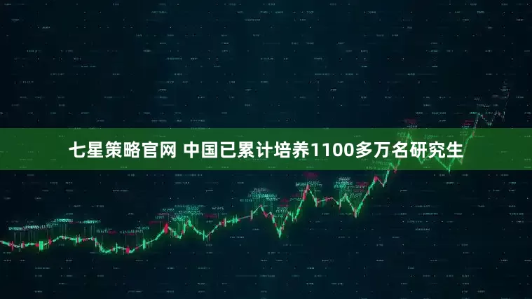 七星策略官网 中国已累计培养1100多万名研究生