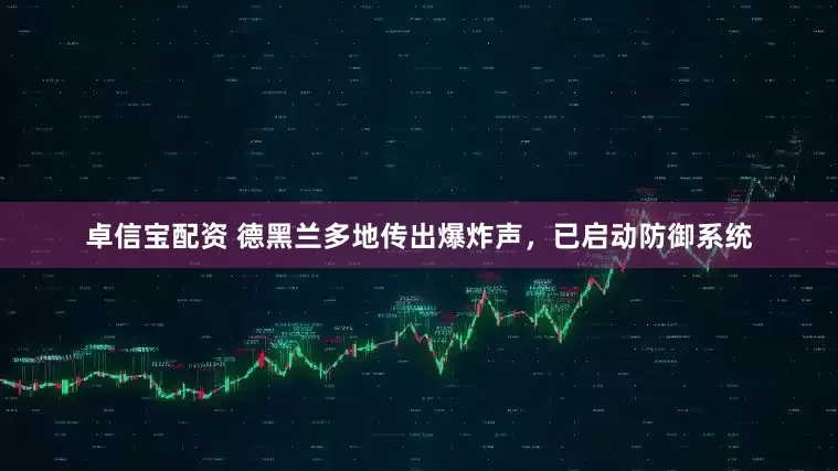 卓信宝配资 德黑兰多地传出爆炸声，已启动防御系统