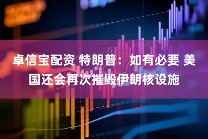 卓信宝配资 特朗普：如有必要 美国还会再次摧毁伊朗核设施