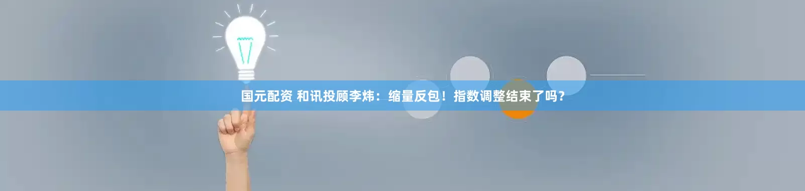 国元配资 和讯投顾李炜：缩量反包！指数调整结束了吗？