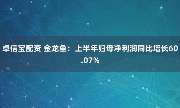 卓信宝配资 金龙鱼：上半年归母净利润同比增长60.07%