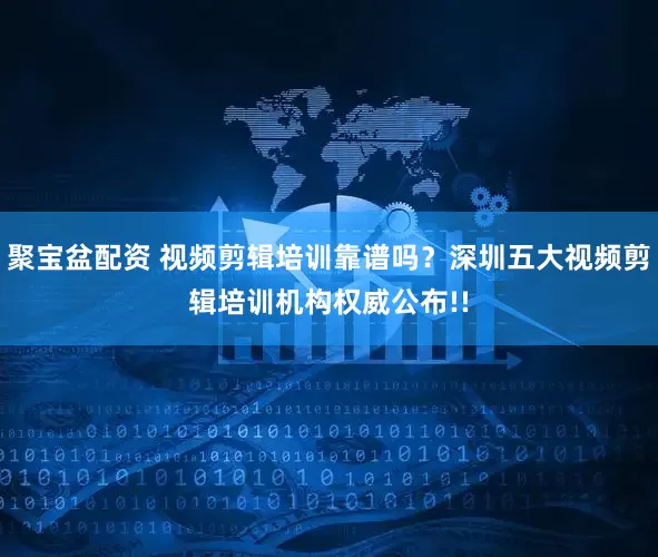 聚宝盆配资 视频剪辑培训靠谱吗？深圳五大视频剪辑培训机构权威公布!!