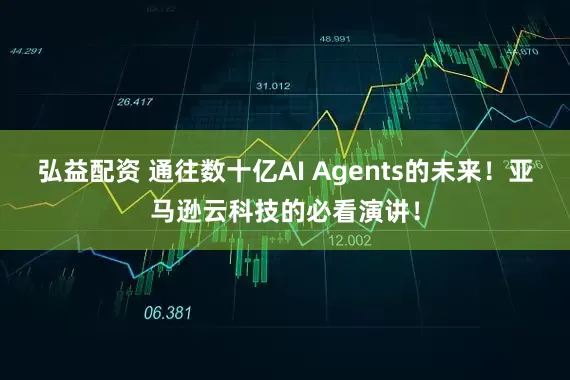 弘益配资 通往数十亿AI Agents的未来!亚马逊云科技的必看演讲!